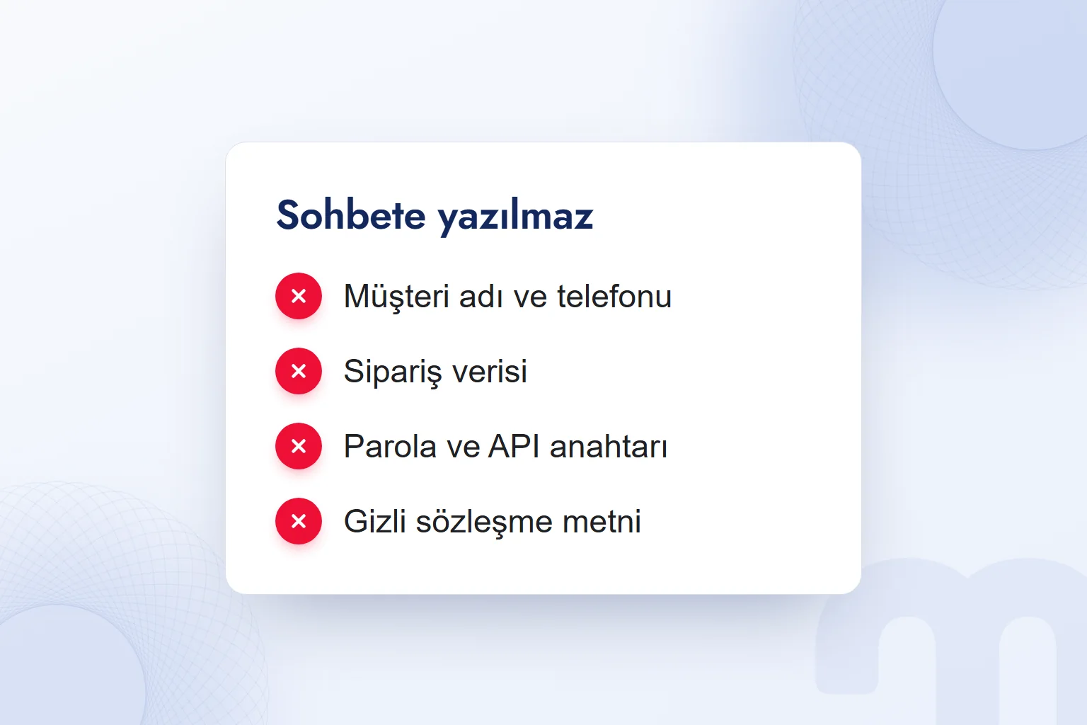 Sohbete yazılmayanlar: müşteri adı ve telefonu, sipariş verisi, parola ve API anahtarı, gizli sözleşme metni.