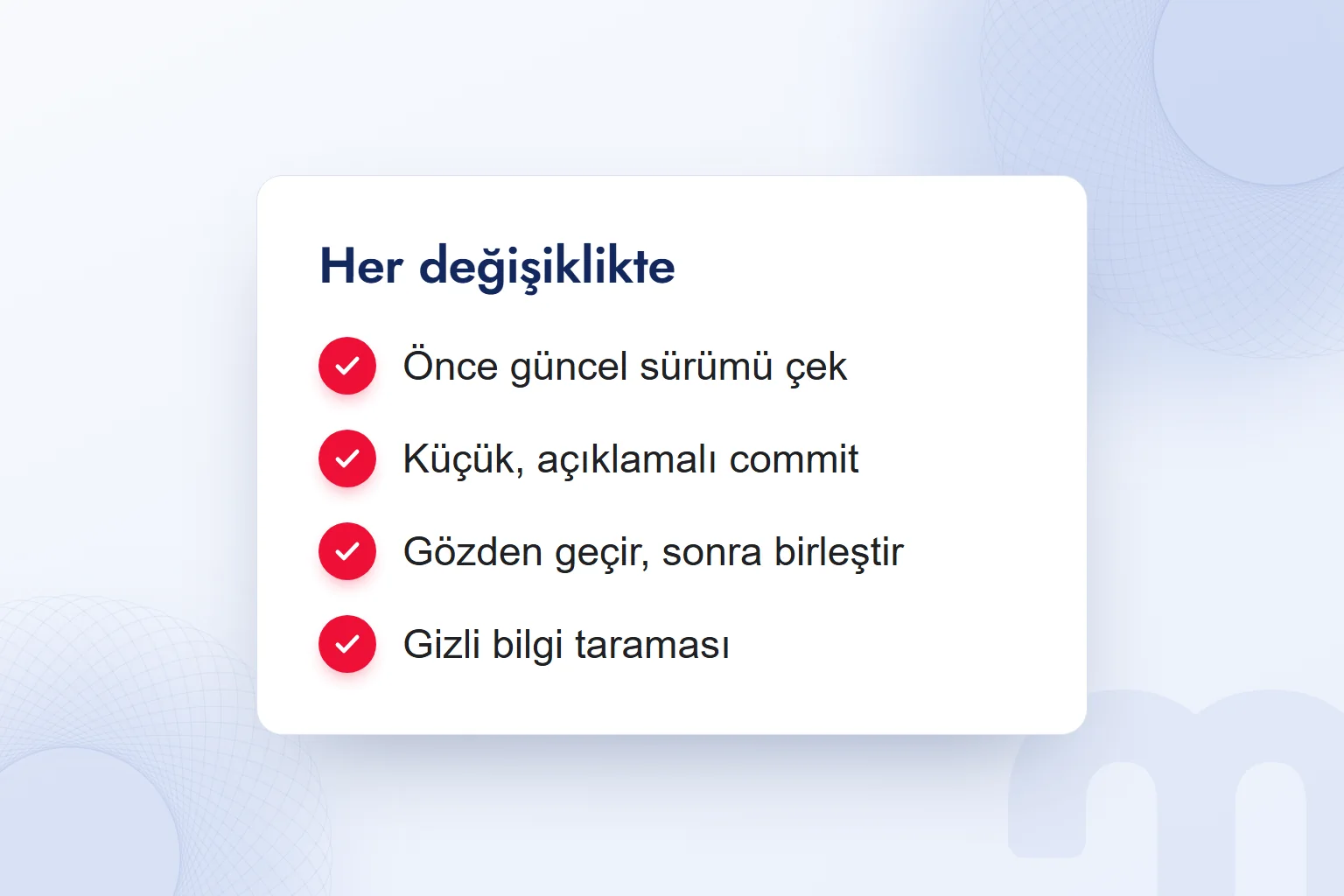 Her değişiklikte kontrol: önce güncel sürüm, küçük açıklamalı commit, gözden geçirme, gizli bilgi taraması.