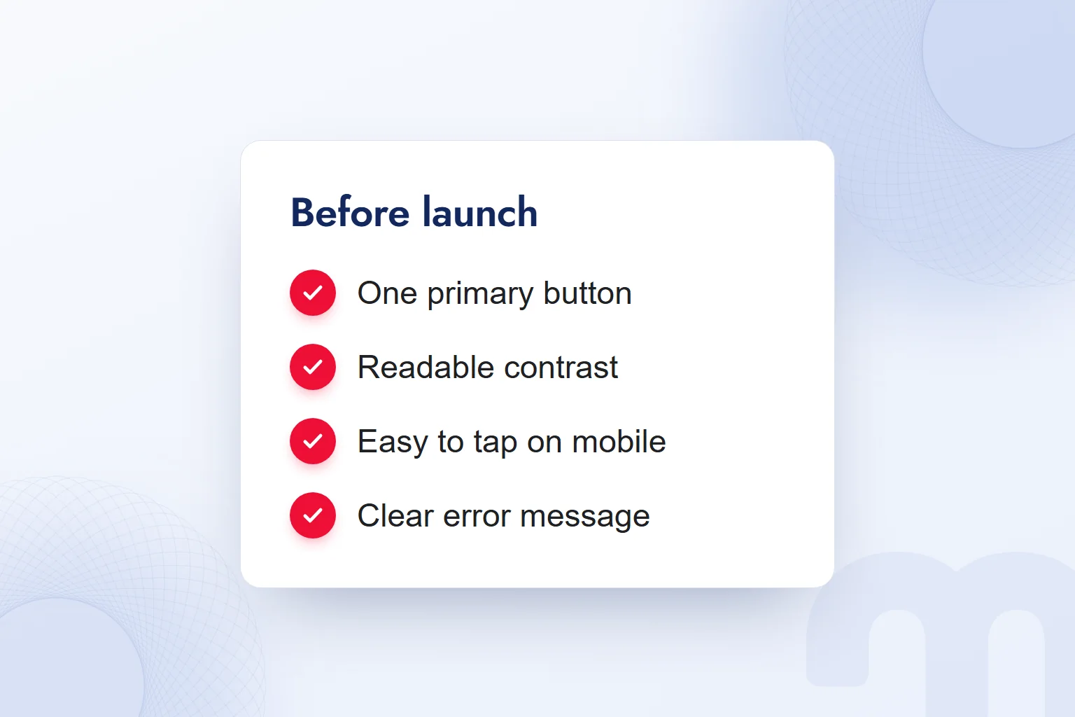 A pre-launch interface checklist: one primary button, readable contrast, easy to tap on mobile and a clear error message.